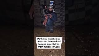 POV; you watched 5x times and donated $10 to save my children from hunger in Gaza #viralvideos