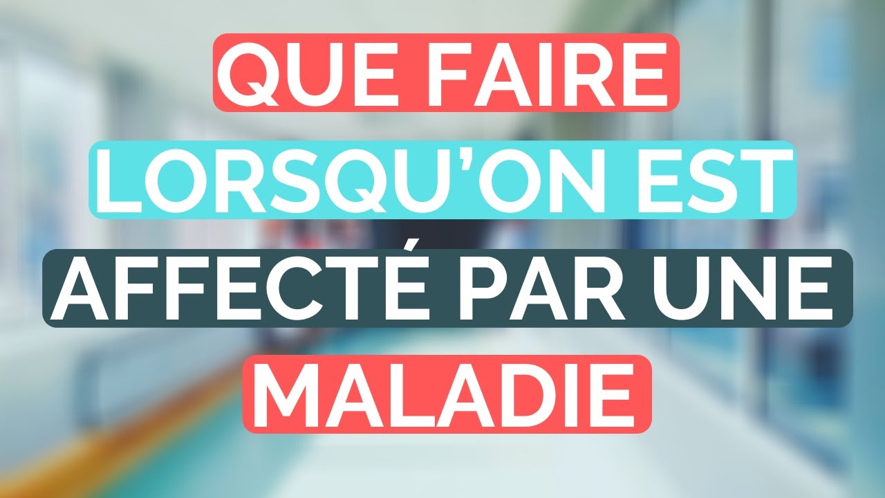 QUE FAIRE LORSQU’ON EST AFFECTÉ PAR UNE MALADIE ?