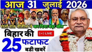 31 July 2026 Bihar Ki 25 Badi Khabre Aaj Ki Sabse Badi Updates Bihar News Today