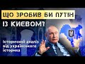 ЩО ЗРОБИВ БИ ПУТІН ІЗ КИЄВОМ? Історичний аналіз від українського історика