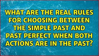 What are the real rules for choosing between the simple past and past perfect when both actions...