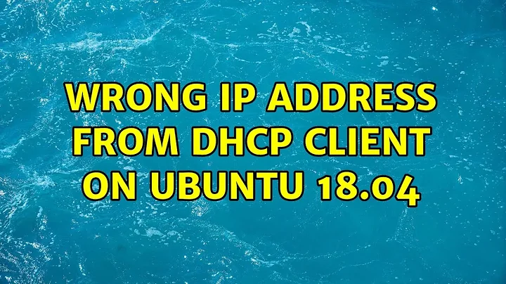 Wrong IP address from DHCP client on Ubuntu 18.04 (2 Solutions!!)