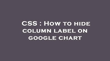 CSS : How to hide column label on google chart