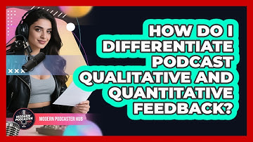 How Do I Differentiate Podcast Qualitative And Quantitative Feedback? - Modern Podcaster Hub