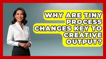 Why Are Tiny Process Changes Key To Creative Output? - Directing Creative Success