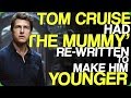 Tom Cruise had ‘The Mummy’ Re-Written to Make Him Younger (Creating Our Own Dark Universe)