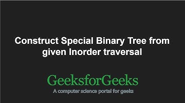 Construct Special Binary Tree from given Inorder traversal | GeeksforGeeks