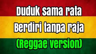 Duduk sama rata berdiri tanpa raja reggae version (lyricks) rukun rasta