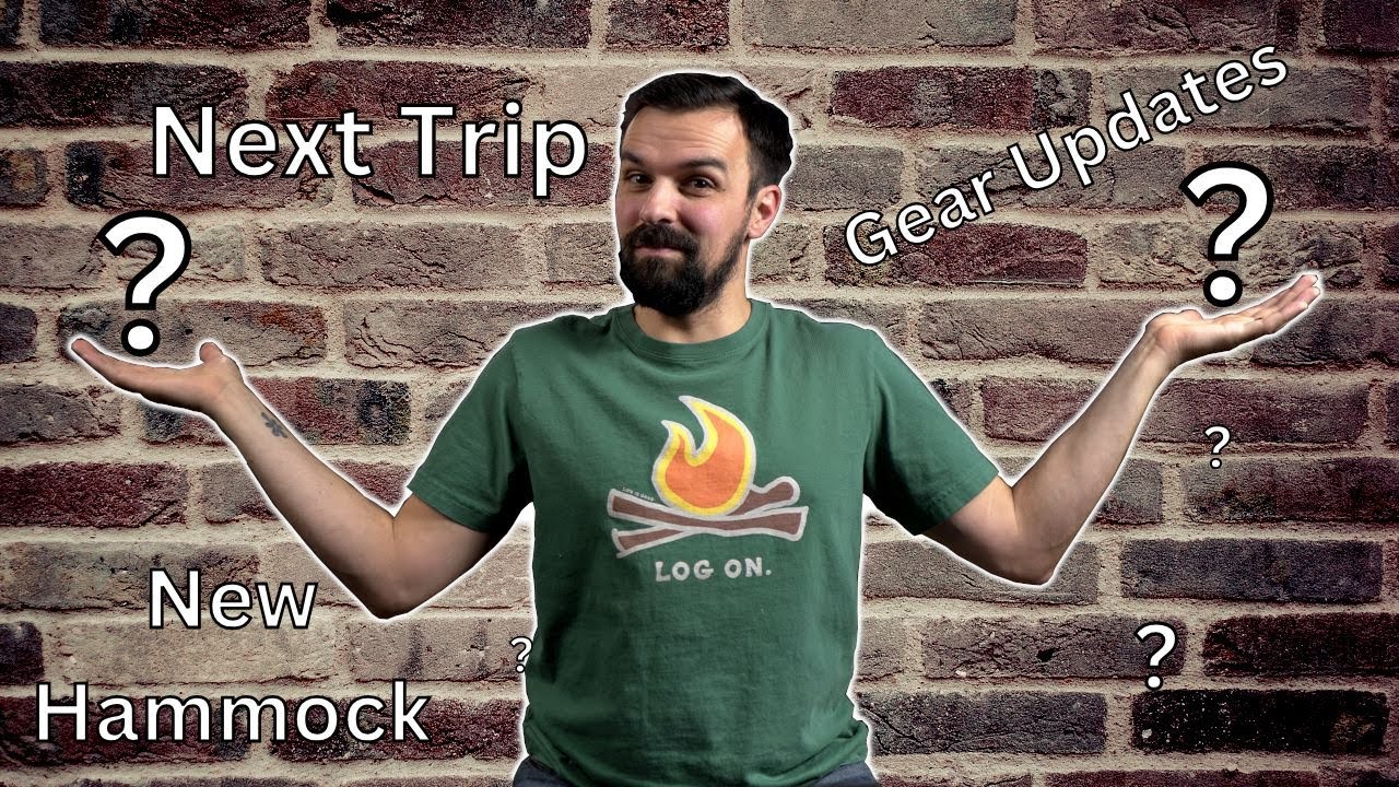 Channel Update = Next Trip, Gear Updates, New Hammock?
