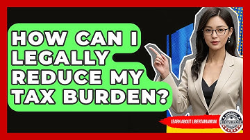 How Can I Legally Reduce My Tax Burden? - Learn About Libertarianism