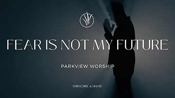Fear is Not My Future | Parkview Worship
