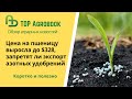 Цена на пшеницу выросла до $328, запретят ли экспорт азотных удобрений. TOP Agrobook: агроновости