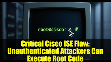 Critical Cisco ISE Flaw: Unauthenticated Attackers Can Execute Root Code