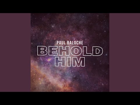 Behold Him - Paul Baloche