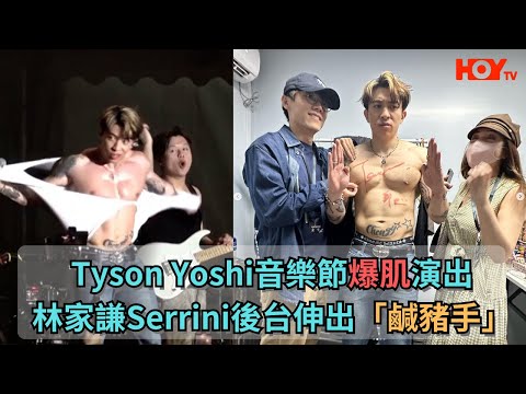 Tyson Yoshi音樂節爆肌演出 林家謙Serrini後台伸出「鹹豬手」