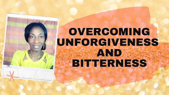 HOW TO OVERCOME UNFORGIVENESS AND BITTERNESS