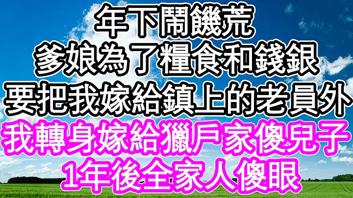 年下闹饥荒，爹娘为了粮食和钱银，要把我嫁给镇上的老员外，我转身嫁给猎户家傻儿子，不料1年后全家人傻眼 | #为人处世#生活经验#情感故事#养老#退休#浅谈人生#深夜浅读 - 天天要闻