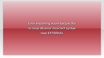 Error Importing Azure bacpac file to local db error incorrect syntax near EXTERNAL