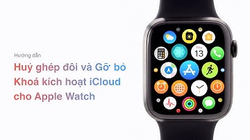 Hướng dẫn Huỷ ghép đôi và Gỡ bỏ Khoá kích hoạt iCloud cho Apple Watch