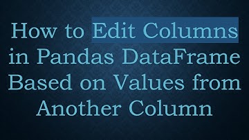 How to Edit Columns in Pandas DataFrame Based on Values from Another Column