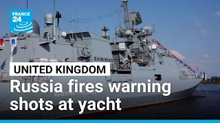 UK investigating warning shots fired by Russian ship at yacht • FRANCE 24 English
