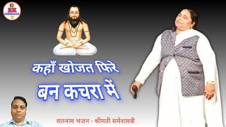 कहाँ खोजत फिरे बन कचरा में | cg panthi chauka bhajan