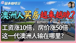 2025澳洲人首次买房年龄不断推迟?工资涨10倍,房价涨40倍,平均买房年龄逼近40岁 | 当整个社会被房价绑架,澳洲会不会走向腾笼换鸟的未来?| 澳洲与新西兰移民生活深度分享 | 猫本咖啡豆