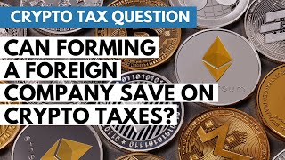 Can Buying or Forming a Foreign Company Really Save on Crypto Taxes?