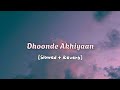 Dhoonde Akhiyaan | Slowed + Reverb | LOFI × VIBES'