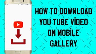 how to download you tube video on gallery