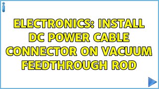 Electronics: Install DC power cable connector on vacuum feedthrough rod (4 Solutions!!)