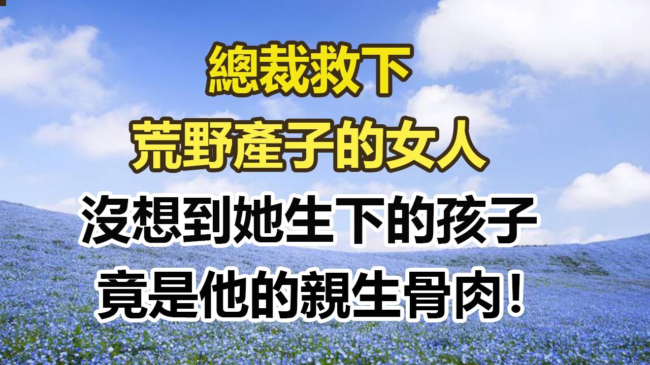 總裁救下，荒野產子的女人，沒想到她生下的孩子，竟是他的親生骨肉！#幸福敲門 #為人處世 #生活經驗 #情感故事