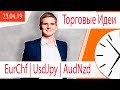 Торговые Идеи ⚠️  EurChf UsdJpy AudNzd ⚠️ | 23.04.19 | Максим Гордеев