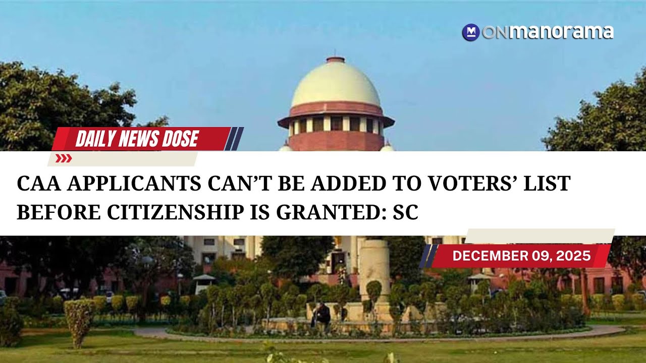 CAA applicants can’t be added to voters’ list before citizenship is granted: SC  | DND - Dec 9, 2025