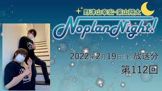 野津山幸宏・葉山翔太 Noplan Night！ 第112回 (2022年2月19日放送分)