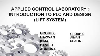 APPLIED CONTROL LABORATORY : INTRODUCTION TO PLC AND DESIGN LIFT SYSTEM ( GROUP 6 &5, SECTION 1)