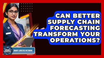 Can Better Supply Chain Forecasting Transform Your Operations? - Smart Logistics Network