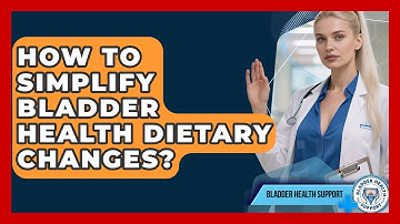 How To Simplify Bladder Health Dietary Changes? - Bladder Health Support