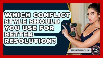 Which Conflict Style Should You Use For Better Resolution? - Real Life Curriculum