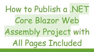 How to Publish a .NET Core Blazor Web Assembly Project with All Pages Included