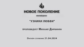 "УЗНИКИ ЛЮБВИ" проповедует Михаил Дарбинян (Онлайн служение 21.04.2024)