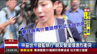 林益世今發監執行親友聲援爆激烈衝突