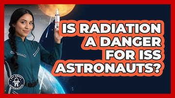 Is Radiation A Danger For ISS Astronauts?