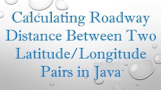 Calculating Roadway Distance Between Two Latitude/Longitude Pairs in Java