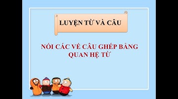 LTVC lớp 5 - Tuần 22: Nối các vế câu ghép bằng quan hệ từ (sgk/38)