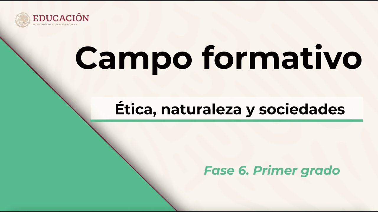 Campo formativo: Ética, Naturaleza y Sociedades. Fase 6. Primer grado