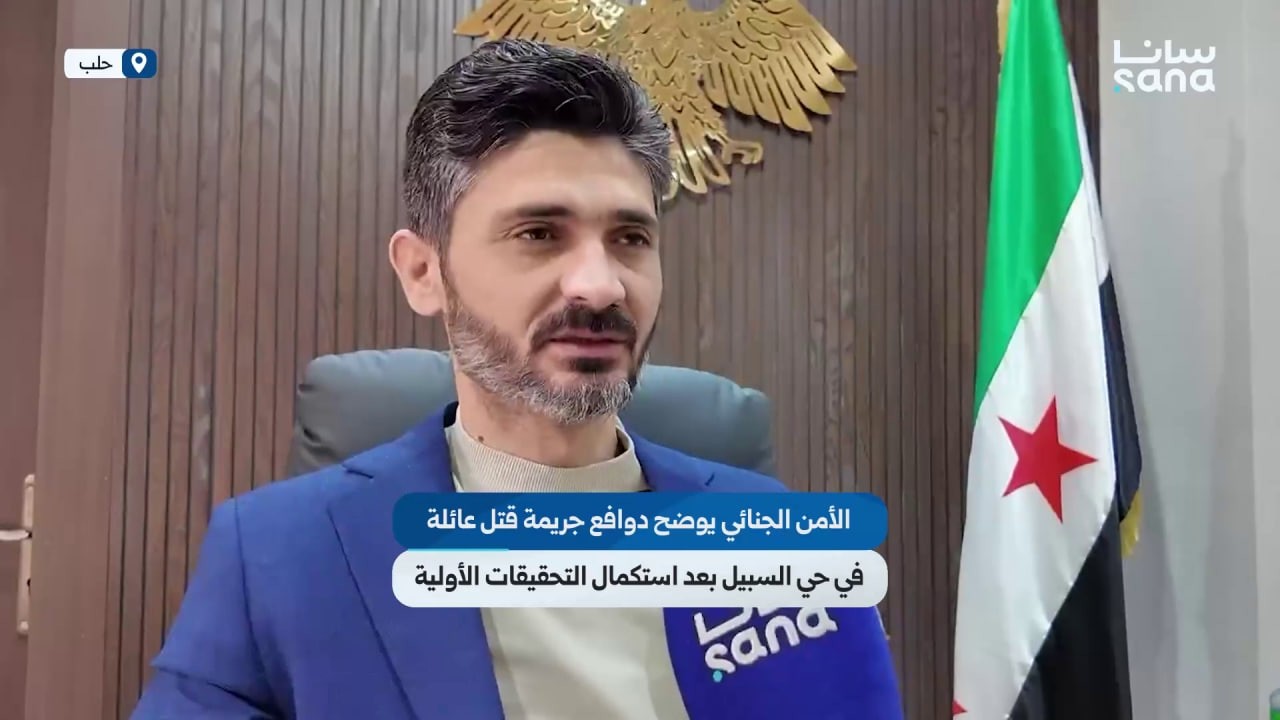 مباحث الأمن الجنائي في حلب توضح دوافع جريمة قتل عائلة في حي السبيل بعد استكمال التحقيقات الأولية