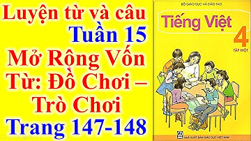 Tiếng Việt Lớp 4 Tuần 15 Luyện Từ Và Câu – Mở Rộng Vốn Từ Đồ Chơi – Trò Chơi – Trang 147 - 148