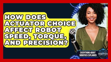How Does Actuator Choice Affect Robot Speed, Torque, And Precision?