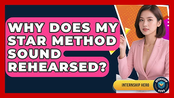 Why Does My STAR Method Sound Rehearsed? - Internship Hero